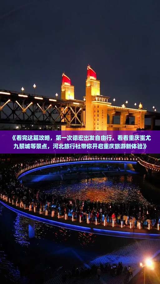 《看完这篇攻略，第一次德宏出发自由行，看看重庆蚩尤九黎城等景点，河北旅行社带你开启重庆旅游新体验》