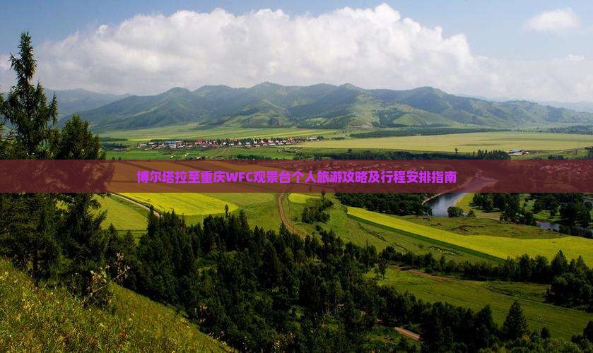 博尔塔拉至重庆WFC观景台个人旅游攻略及行程安排指南