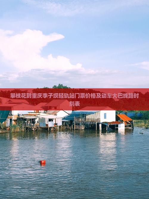 攀枝花到重庆李子坝轻轨站门票价格及动车大巴线路时刻表