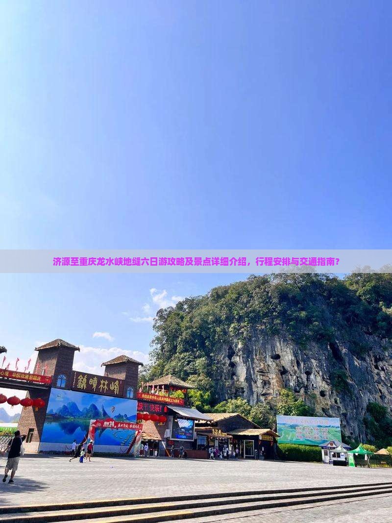 济源至重庆龙水峡地缝六日游攻略及景点详细介绍，行程安排与交通指南？