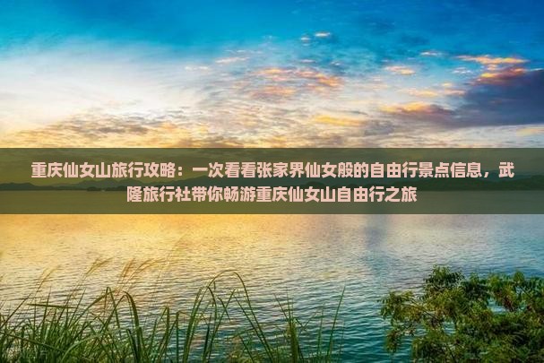 重庆仙女山旅行攻略：一次看看张家界仙女般的自由行景点信息，武隆旅行社带你畅游重庆仙女山自由行之旅