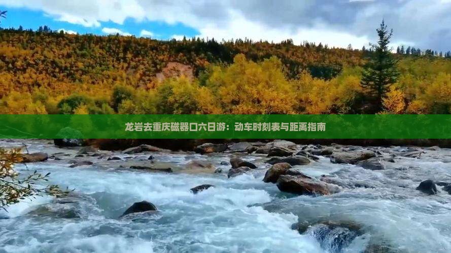 龙岩去重庆磁器口六日游：动车时刻表与距离指南