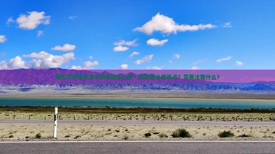 海拉尔到重庆龙水峡地缝怎么玩？有哪些必看景点？需要注意什么？