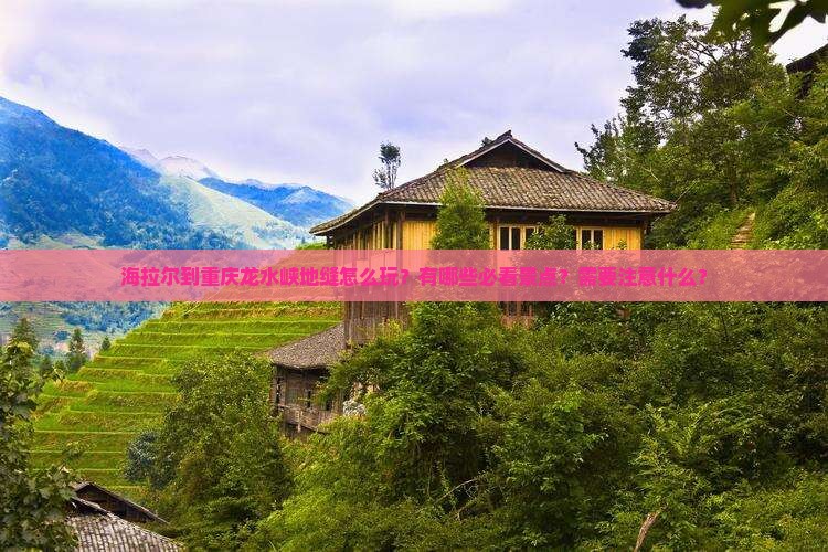 海拉尔到重庆龙水峡地缝怎么玩？有哪些必看景点？需要注意什么？