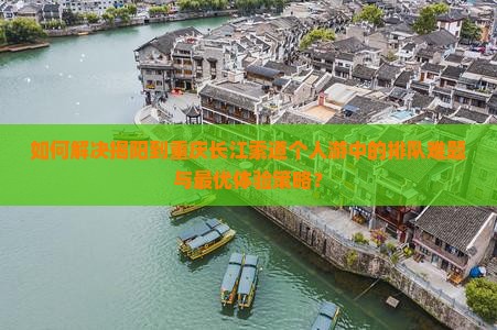 如何解决揭阳到重庆长江索道个人游中的排队难题与最优体验策略？