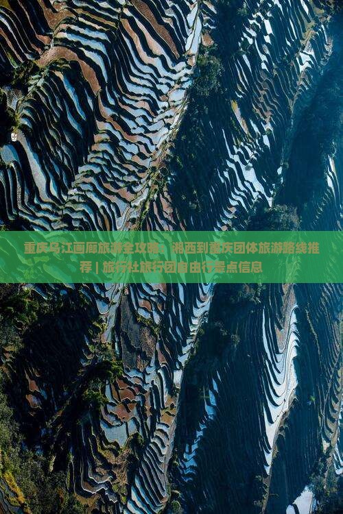 重庆乌江画廊旅游全攻略：湘西到重庆团体旅游路线推荐 | 旅行社旅行团自由行景点信息