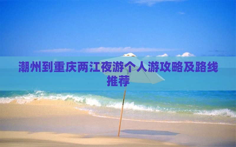 潮州到重庆两江夜游个人游攻略及路线推荐