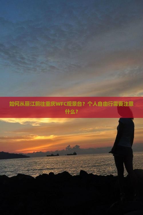 如何从丽江前往重庆WFC观景台？个人自由行需要注意什么？