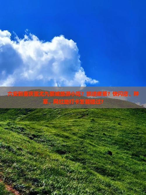 六安到重庆蚩尤九黎城旅游小吃？旅途疲惫？快闪店、种草、网红地打卡怎能错过？