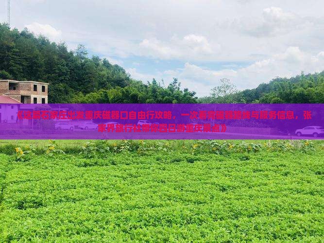 《这篇石家庄出发重庆磁器口自由行攻略，一次看完磁器路线与服务信息，张家界旅行社带你四日游重庆景点》