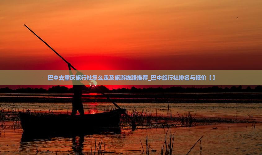 巴中去重庆旅行社怎么走及旅游线路推荐_巴中旅行社排名与报价【】