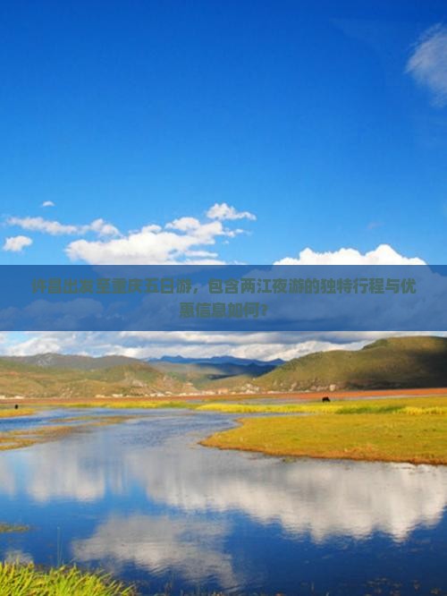许昌出发至重庆五日游，包含两江夜游的独特行程与优惠信息如何？