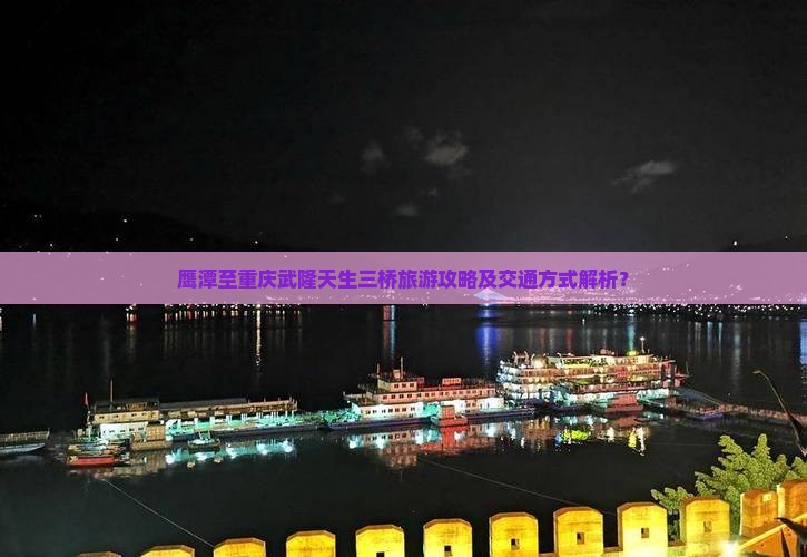 鹰潭至重庆武隆天生三桥旅游攻略及交通方式解析？