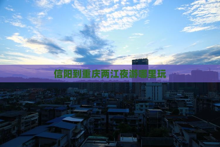 信阳到重庆两江夜游哪里玩