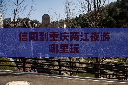 信阳到重庆两江夜游哪里玩