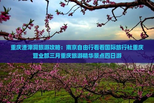 重庆渣滓洞旅游攻略：南京自由行看看国际旅行社重庆营业部三月重庆旅游精华景点四日游