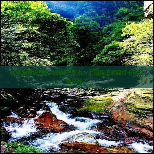 白银到重庆蚩尤九黎城一日游？上班族没时间打卡网红地愁死了