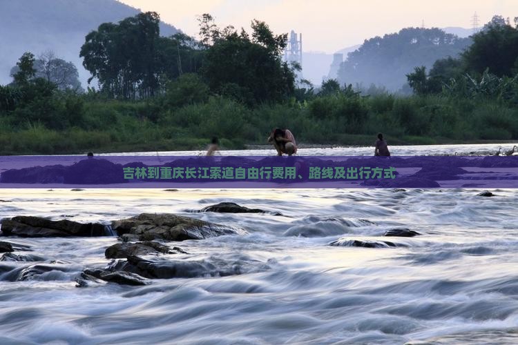吉林到重庆长江索道自由行费用、路线及出行方式