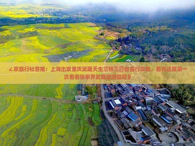 ∠京旅行社首推：上海出发重庆武隆天生三桥三日自由行攻略，看完这篇第一次看看张家界武隆旅游信息》