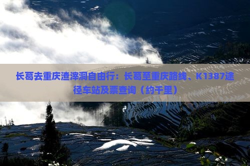 长葛去重庆渣滓洞自由行：长葛至重庆路线、K1387途径车站及票查询（约千里）