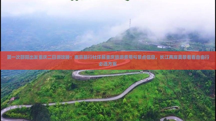 第一次邵阳出发重庆二日游攻略：南京旅行社详解重庆旅游费用与景点信息，长江两岸美景看看自由行必选方案
