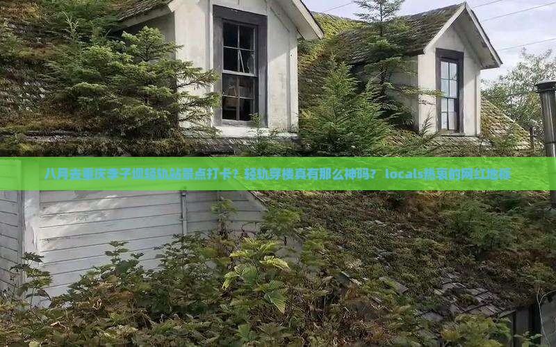 八月去重庆李子坝轻轨站景点打卡？轻轨穿楼真有那么神吗？ locals热衷的网红地标