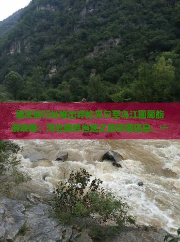 重庆旅行社推出呼伦贝尔至乌江画廊旅游攻略：河北提供当地之旅详细信息，一览重庆旅游精华景点