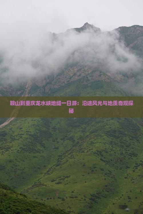 鞍山到重庆龙水峡地缝一日游：沿途风光与地质奇观探秘