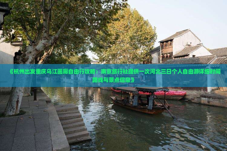 《杭州出发重庆乌江画廊自由行攻略：南京旅行社提供一次河北三日个人自由游详细时间路线与景点信息》
