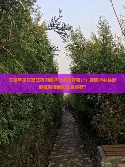 安康至重庆两江夜游哪些景点不容错过？有哪些必体验的夜游活动和美食推荐？