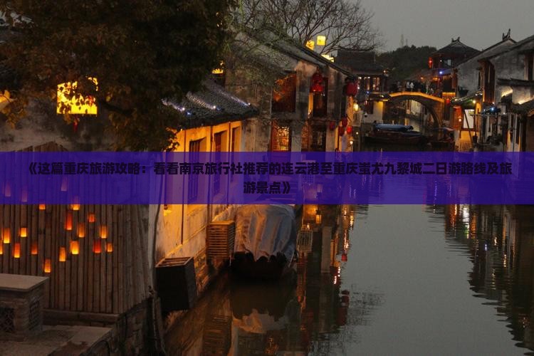 《这篇重庆旅游攻略：看看南京旅行社推荐的连云港至重庆蚩尤九黎城二日游路线及旅游景点》