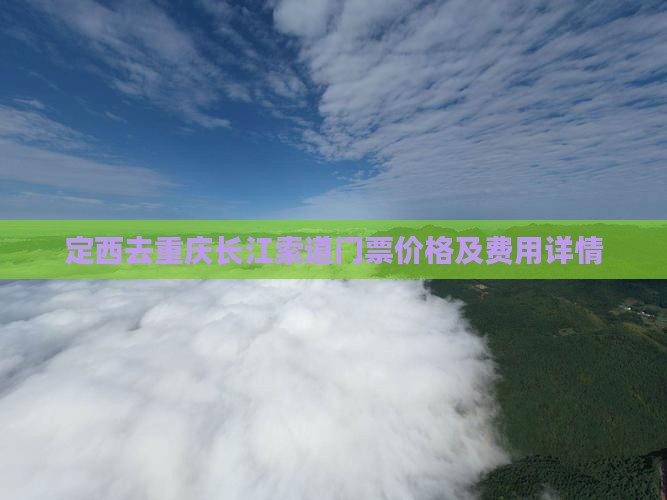 定西去重庆长江索道门票价格及费用详情