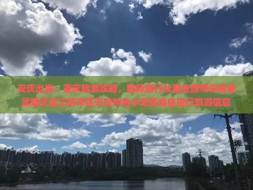 安庆出发：重庆旅游攻略，国际旅行社营业部带你看看武隆天生三桥市区天坑特色小吃美食自由行旅游信息