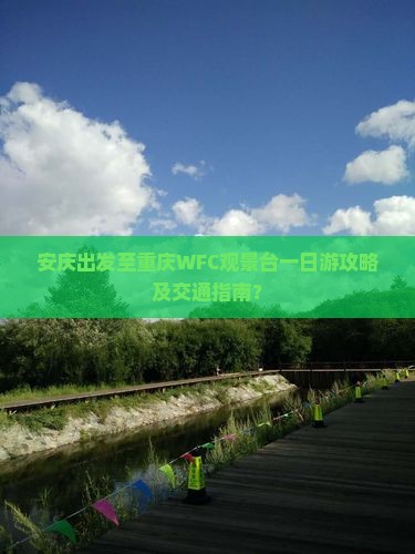 安庆出发至重庆WFC观景台一日游攻略及交通指南？