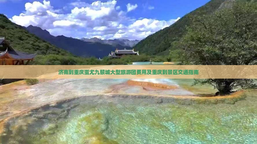 济南到重庆蚩尤九黎城大型旅游团费用及重庆到景区交通指南