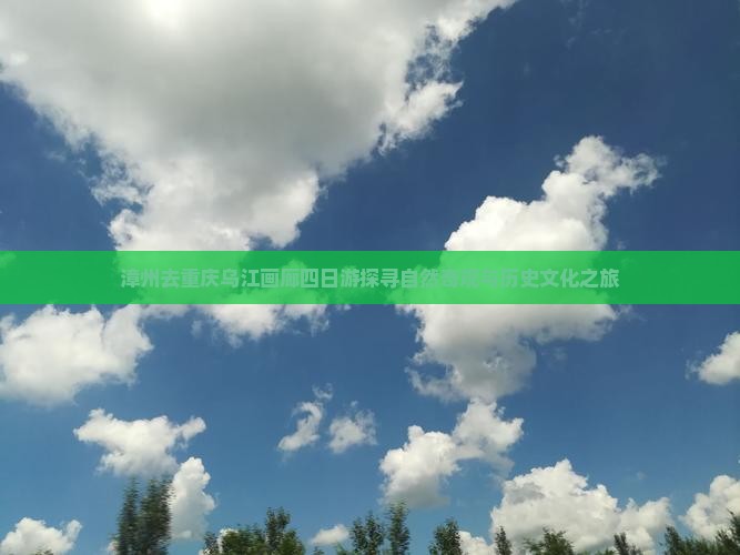 漳州去重庆乌江画廊四日游探寻自然奇观与历史文化之旅