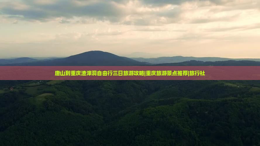 唐山到重庆渣滓洞自由行三日旅游攻略|重庆旅游景点推荐|旅行社