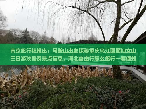 南京旅行社推出：马鞍山出发探秘重庆乌江画廊仙女山三日游攻略及景点信息，河北自由行怎么旅行一看便知