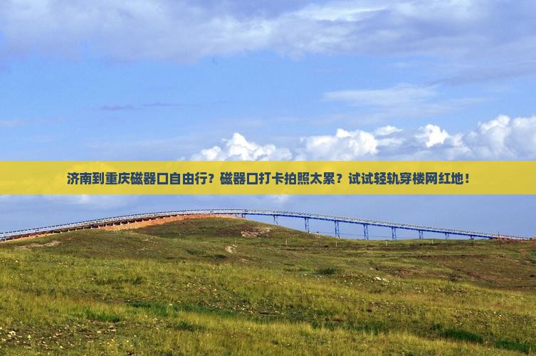 济南到重庆磁器口自由行？磁器口打卡拍照太累？试试轻轨穿楼网红地！