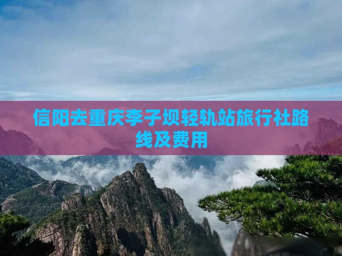 信阳去重庆李子坝轻轨站旅行社路线及费用