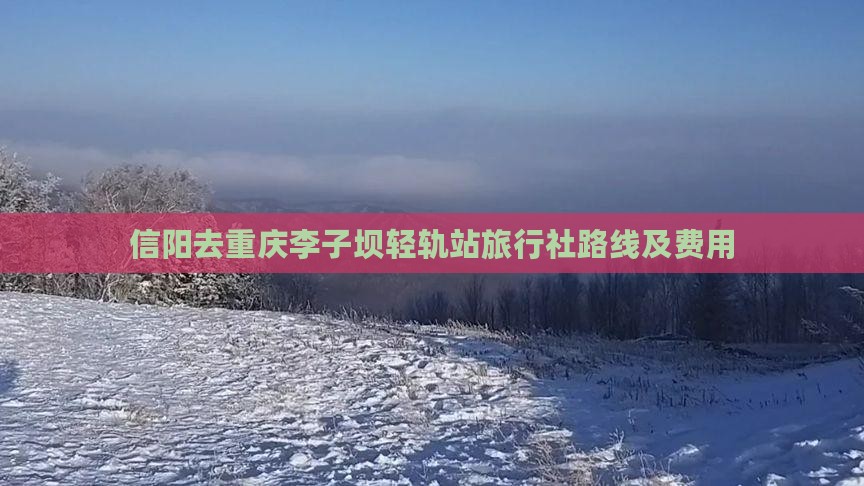 信阳去重庆李子坝轻轨站旅行社路线及费用