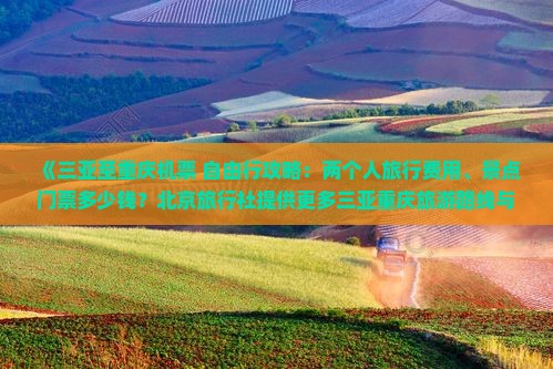《三亚至重庆机票+自由行攻略：两个人旅行费用、景点门票多少钱？北京旅行社提供更多三亚重庆旅游路线与信息》