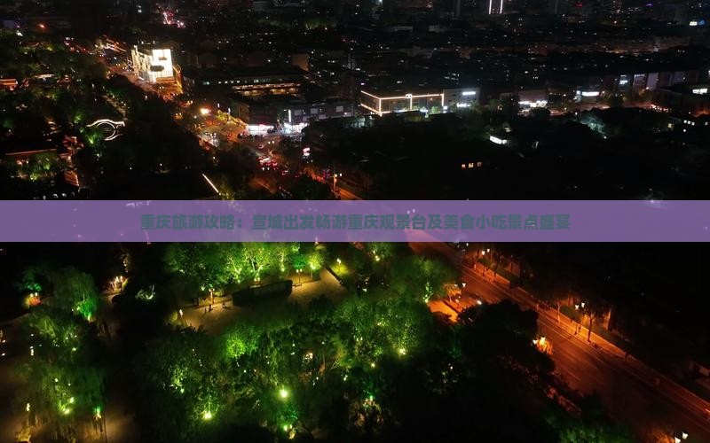 重庆旅游攻略：宣城出发畅游重庆观景台及美食小吃景点盛宴