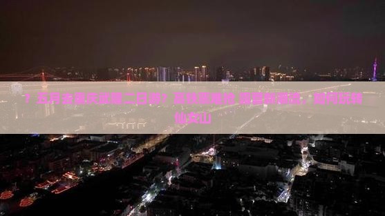 ？五月去重庆武隆二日游？高铁票难抢+露营新潮流，如何玩转仙女山