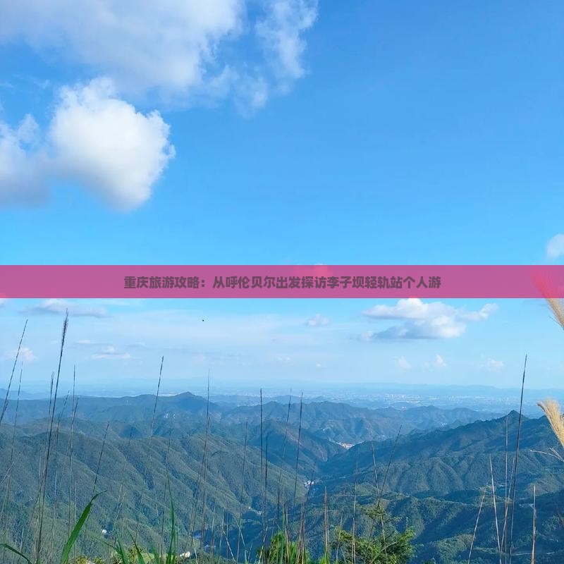 重庆旅游攻略：从呼伦贝尔出发探访李子坝轻轨站个人游