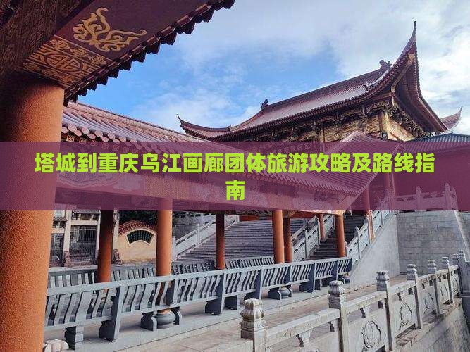 塔城到重庆乌江画廊团体旅游攻略及路线指南