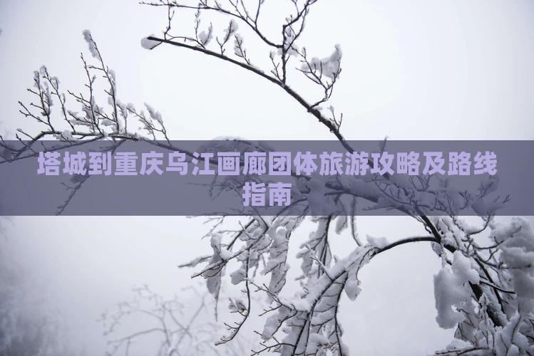 塔城到重庆乌江画廊团体旅游攻略及路线指南