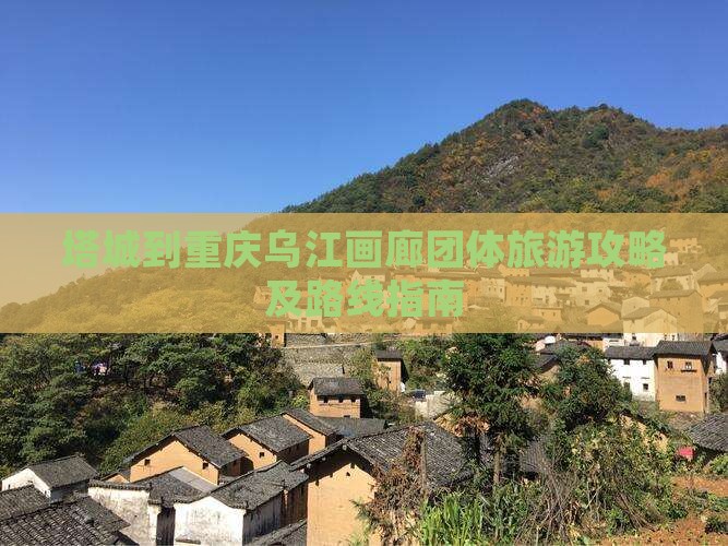 塔城到重庆乌江画廊团体旅游攻略及路线指南