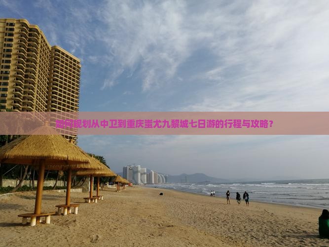 如何规划从中卫到重庆蚩尤九黎城七日游的行程与攻略？