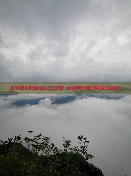 冬天到重庆仙女山三日游？寒冷旅行如何保暖又时尚？
